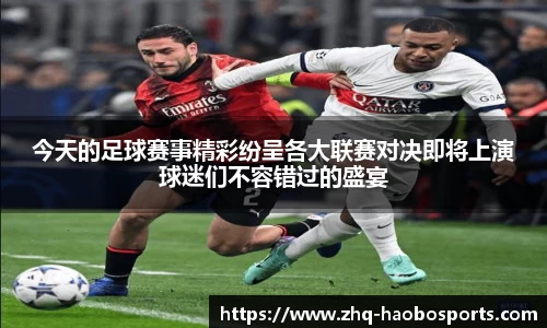 今天的足球赛事精彩纷呈各大联赛对决即将上演球迷们不容错过的盛宴
